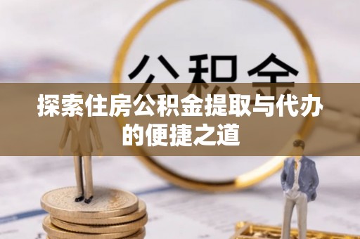 丰滨探索住房公积金提取与代办的便捷之道