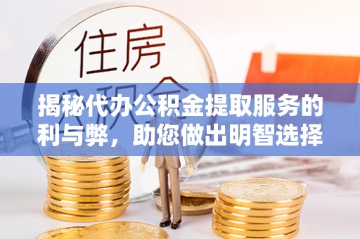丰滨揭秘代办公积金提取服务的利与弊，助您做出明智选择