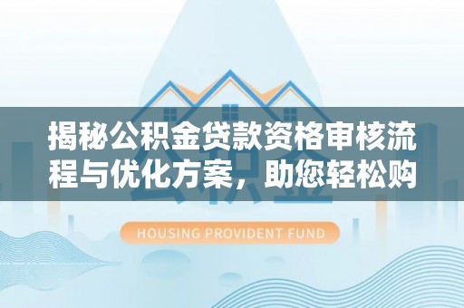 丰滨揭秘公积金贷款资格审核流程与优化方案，助您轻松购房