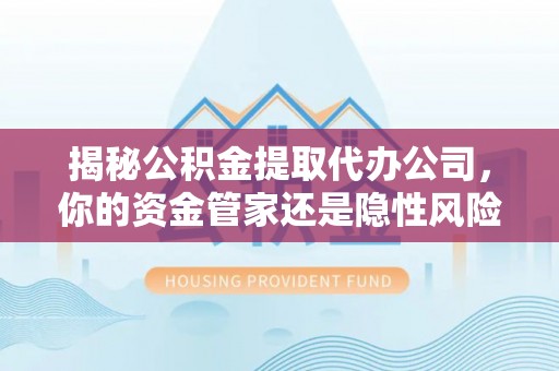 丰滨揭秘公积金提取代办公司，你的资金管家还是隐性风险？