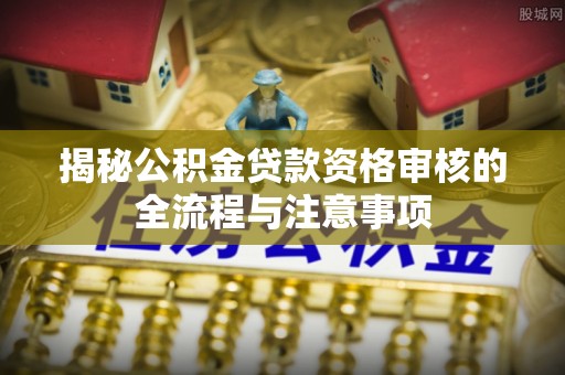 丰滨揭秘公积金贷款资格审核的全流程与注意事项