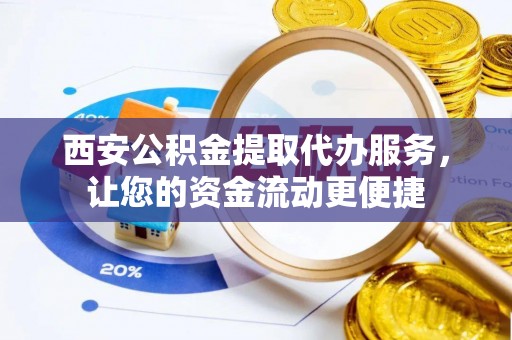 丰滨西安公积金提取代办服务，让您的资金流动更便捷