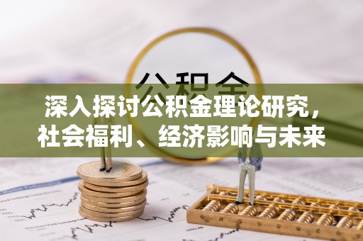 丰滨深入探讨公积金理论研究，社会福利、经济影响与未来展望
