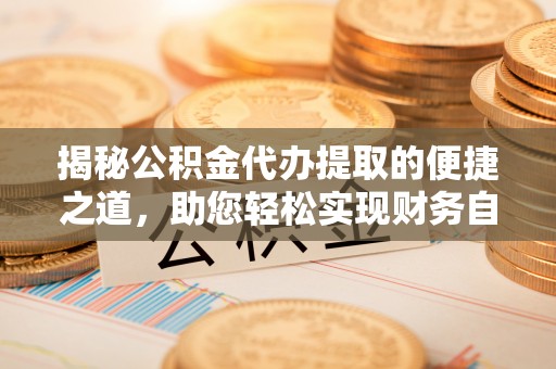 丰滨揭秘公积金代办提取的便捷之道，助您轻松实现财务自由