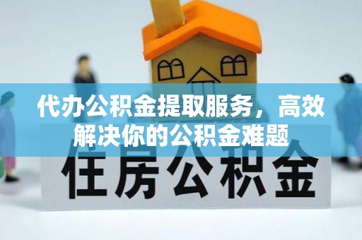 丰滨代办公积金提取服务，高效解决你的公积金难题