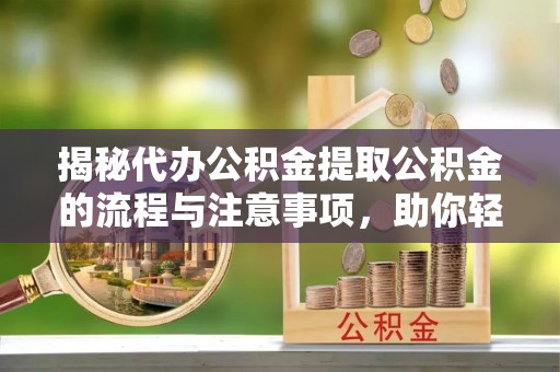 丰滨揭秘代办公积金提取公积金的流程与注意事项，助你轻松拿回属于你的钱