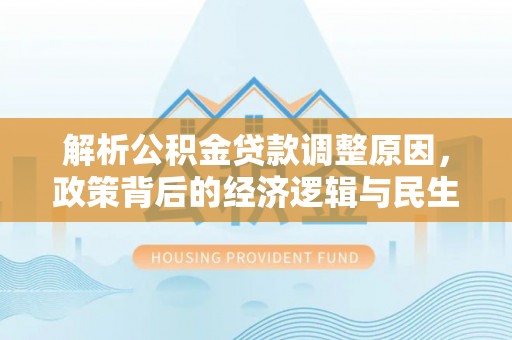 丰滨解析公积金贷款调整原因，政策背后的经济逻辑与民生影响