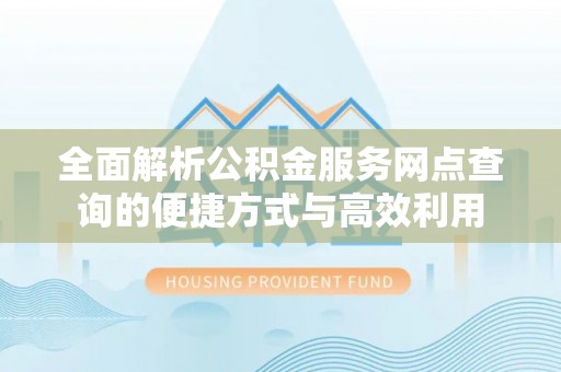 丰滨全面解析公积金服务网点查询的便捷方式与高效利用