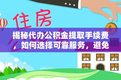 丰滨揭秘代办公积金提取手续费，如何选择可靠服务，避免隐形陷阱