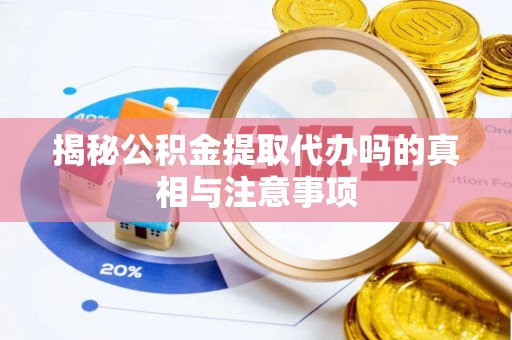 丰滨揭秘公积金提取代办吗的真相与注意事项