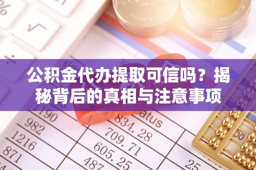 丰滨公积金代办提取可信吗？揭秘背后的真相与注意事项