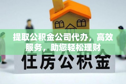 丰滨提取公积金公司代办，高效服务，助您轻松理财