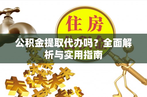 丰滨公积金提取代办吗？全面解析与实用指南