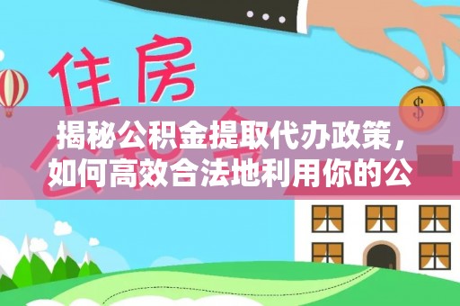 丰滨揭秘公积金提取代办政策，如何高效合法地利用你的公积金