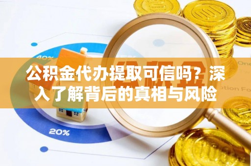 丰滨公积金代办提取可信吗？深入了解背后的真相与风险