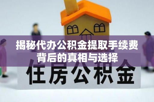 丰滨揭秘代办公积金提取手续费背后的真相与选择