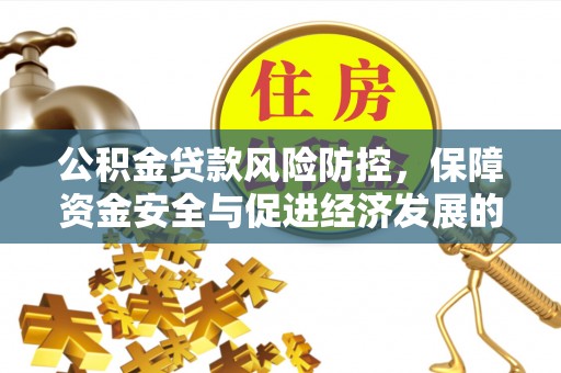 丰滨公积金贷款风险防控，保障资金安全与促进经济发展的平衡之道