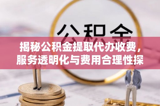 丰滨揭秘公积金提取代办收费，服务透明化与费用合理性探讨