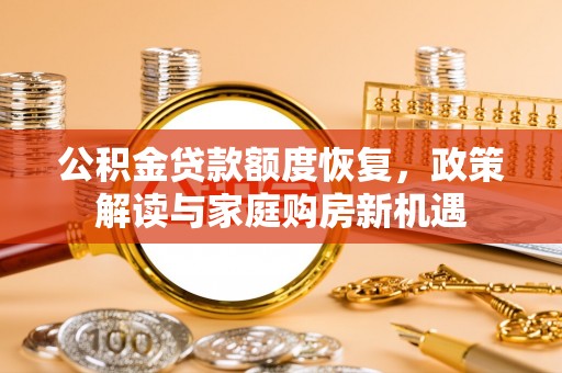 丰滨公积金贷款额度恢复，政策解读与家庭购房新机遇