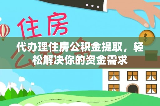 丰滨代办理住房公积金提取，轻松解决你的资金需求