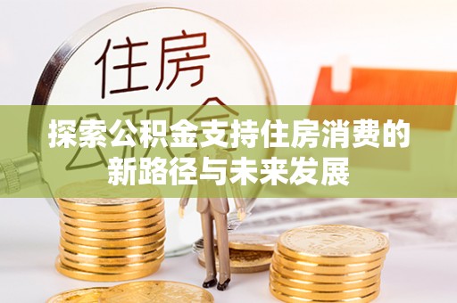 丰滨探索公积金支持住房消费的新路径与未来发展