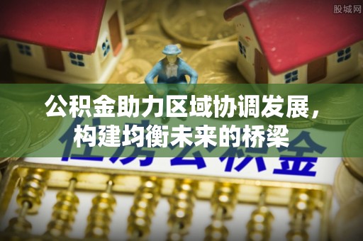 丰滨公积金助力区域协调发展，构建均衡未来的桥梁