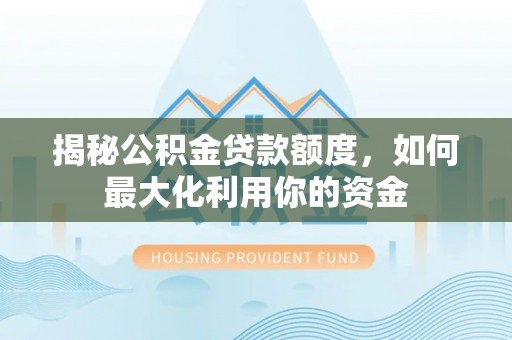 丰滨揭秘公积金贷款额度，如何最大化利用你的资金