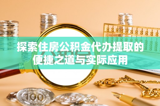 丰滨探索住房公积金代办提取的便捷之道与实际应用