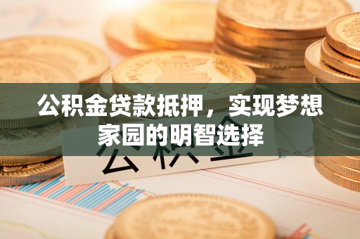 丰滨公积金贷款抵押，实现梦想家园的明智选择