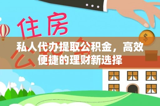 丰滨私人代办提取公积金，高效便捷的理财新选择