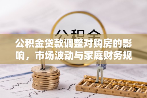 丰滨公积金贷款调整对购房的影响，市场波动与家庭财务规划