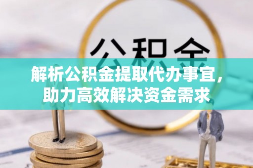 丰滨解析公积金提取代办事宜，助力高效解决资金需求