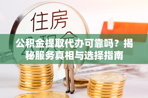 丰滨公积金提取代办可靠吗？揭秘服务真相与选择指南