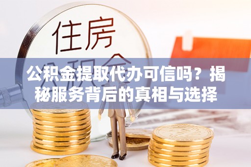 丰滨公积金提取代办可信吗？揭秘服务背后的真相与选择