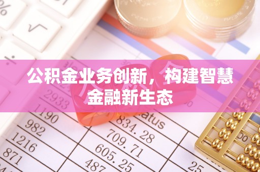 丰滨公积金业务创新，构建智慧金融新生态