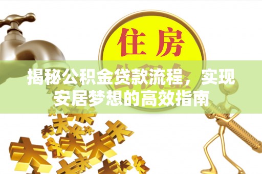 丰滨揭秘公积金贷款流程，实现安居梦想的高效指南