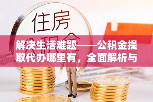 丰滨解决生活难题——公积金提取代办哪里有，全面解析与服务推荐