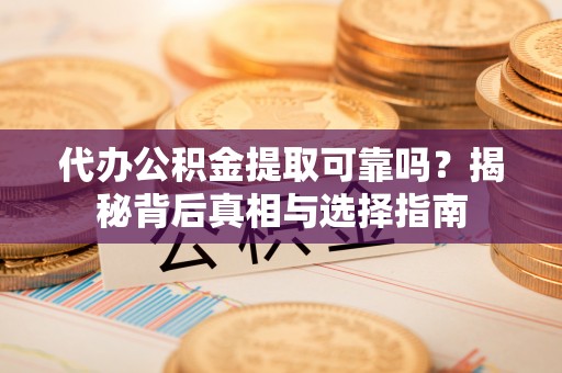 丰滨代办公积金提取可靠吗？揭秘背后真相与选择指南