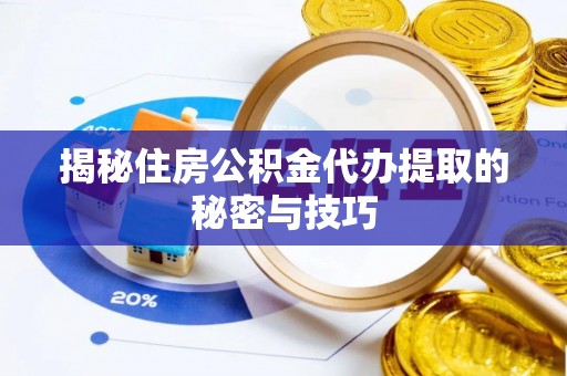丰滨揭秘住房公积金代办提取的秘密与技巧