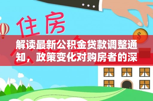 丰滨解读最新公积金贷款调整通知，政策变化对购房者的深远影响