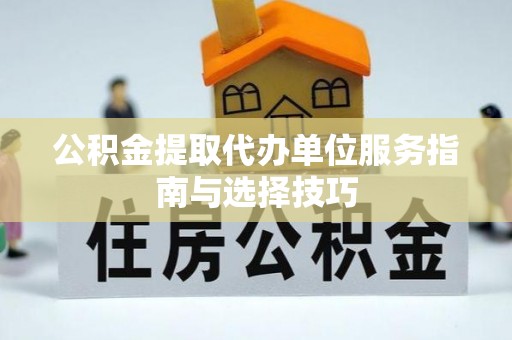 丰滨公积金提取代办单位服务指南与选择技巧