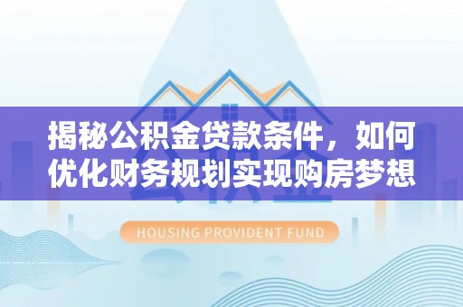 丰滨揭秘公积金贷款条件，如何优化财务规划实现购房梦想