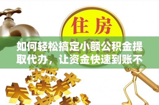 丰滨如何轻松搞定小额公积金提取代办，让资金快速到账不是梦