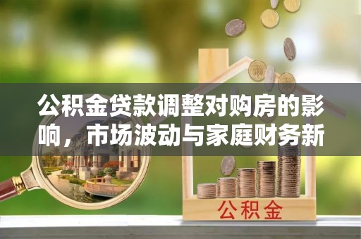 丰滨公积金贷款调整对购房的影响，市场波动与家庭财务新趋势