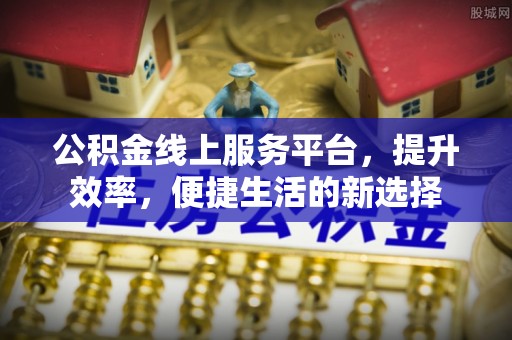 丰滨公积金线上服务平台，提升效率，便捷生活的新选择