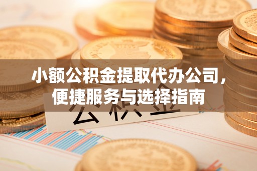 丰滨小额公积金提取代办公司，便捷服务与选择指南