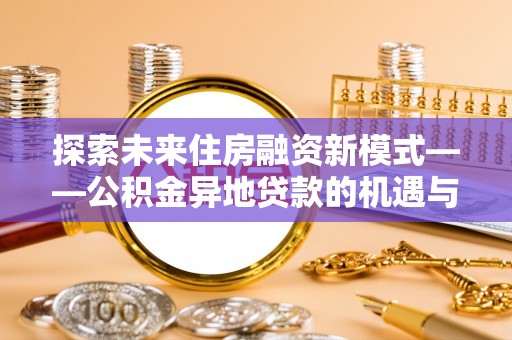 丰滨探索未来住房融资新模式——公积金异地贷款的机遇与挑战