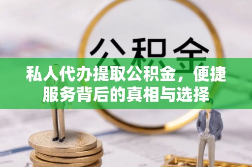 丰滨私人代办提取公积金，便捷服务背后的真相与选择