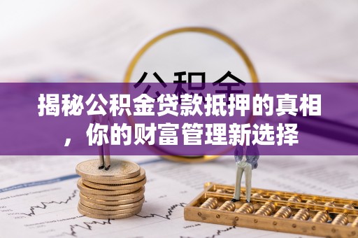 丰滨揭秘公积金贷款抵押的真相，你的财富管理新选择