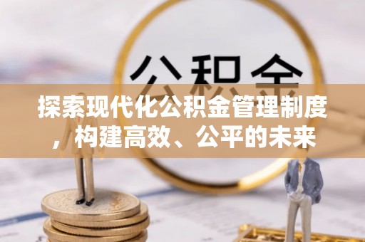 丰滨探索现代化公积金管理制度，构建高效、公平的未来